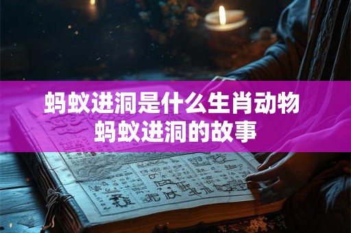蚂蚁进洞是什么生肖动物 蚂蚁进洞的故事 蚂蚁进洞是什么生肖动物 蚂蚁进洞的故事