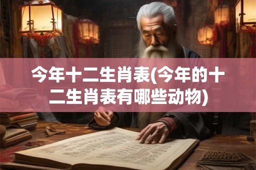 今年十二生肖表(今年的十二生肖表有哪些动物)
