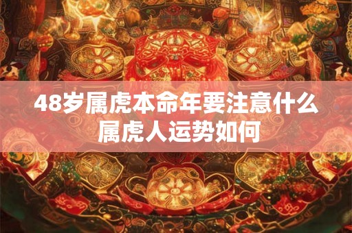 48岁属虎本命年要注意什么 属虎人运势如何