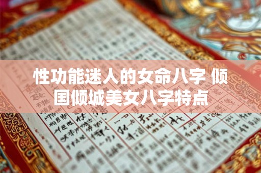 性功能迷人的女命八字 倾国倾城美女八字特点