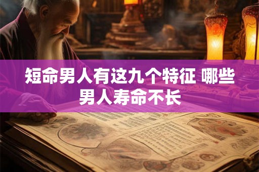 短命男人有这九个特征 哪些男人寿命不长