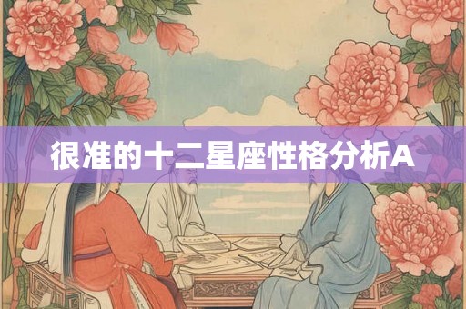 很准的十二星座性格分析A 很准的十二星座性格分析A