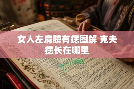 女人左肩膀有痣图解 克夫痣长在哪里 女人左肩膀有痣图解 克夫痣长在哪里
