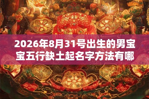 2026年8月31号出生的男宝宝五行缺土起名字方法有哪些