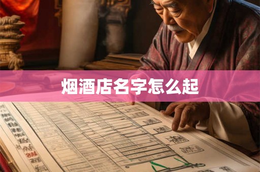 烟酒店名字怎么起 烟酒店名字怎么起