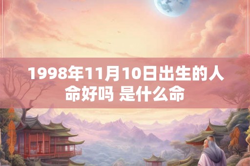 1998年11月10日出生的人命好吗 是什么命 1998年11月10日出生的人命好吗 是什么命