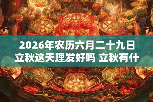 2026年农历六月二十九日立秋这天理发好吗 立秋有什么含义