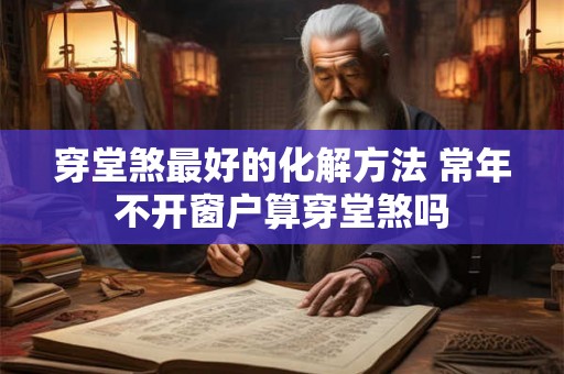 穿堂煞最好的化解方法 常年不开窗户算穿堂煞吗