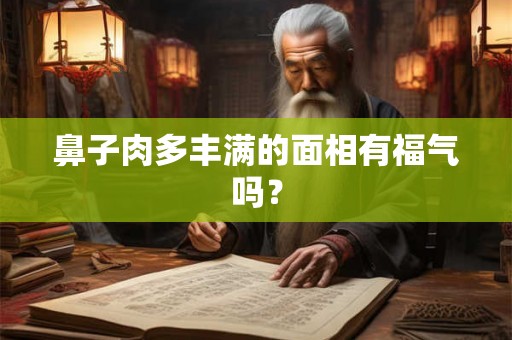 鼻子肉多丰满的面相有福气吗？