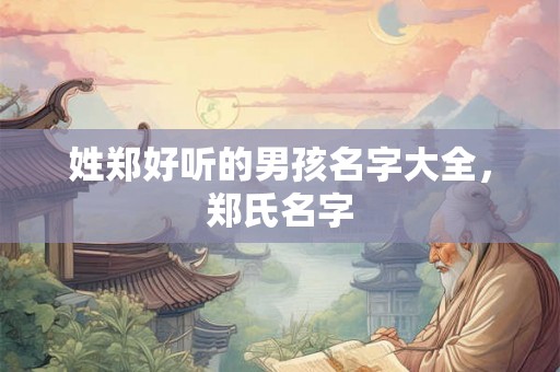 姓郑好听的男孩名字大全，郑氏名字