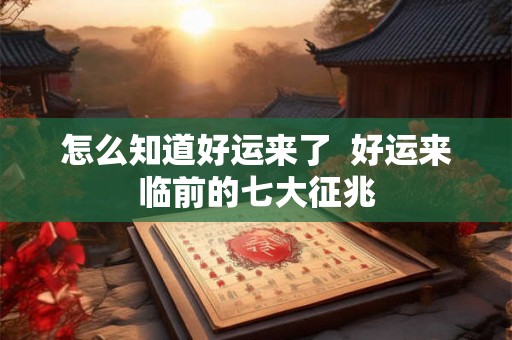 怎么知道好运来了  好运来临前的七大征兆