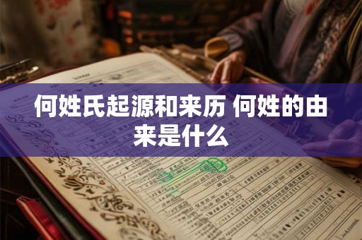 何姓氏起源和来历 何姓的由来是什么 何姓氏起源和来历 何姓的由来是什么