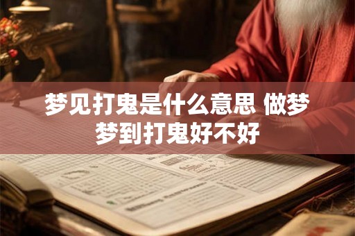 梦见打鬼是什么意思 做梦梦到打鬼好不好