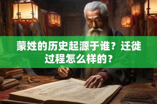 蒙姓的历史起源于谁?迁徙过程怎么样的? 蒙姓的历史起源于谁?迁徙过程怎么样的?