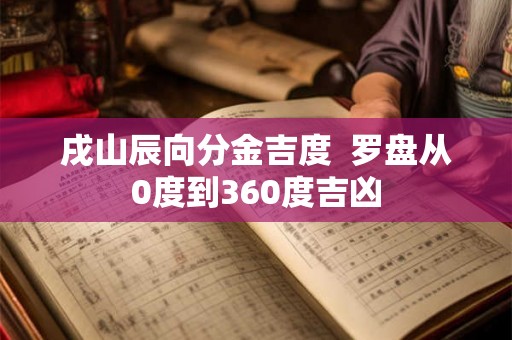 戌山辰向分金吉度  罗盘从0度到360度吉凶