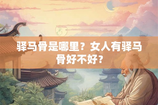 驿马骨是哪里？女人有驿马骨好不好？