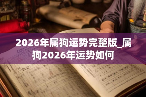 2026年属狗运势完整版_属狗2026年运势如何