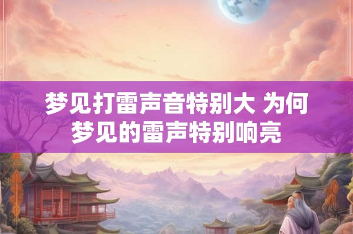 梦见打雷声音特别大 为何梦见的雷声特别响亮