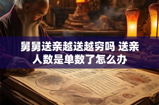 舅舅送亲越送越穷吗 送亲人数是单数了怎么办