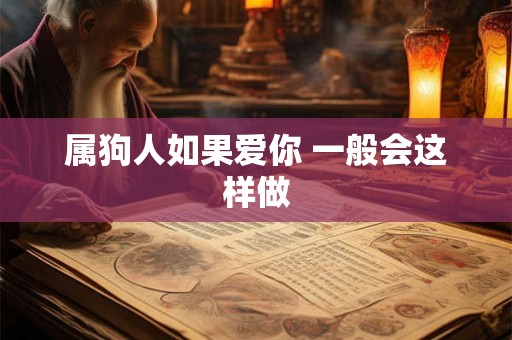 属狗人如果爱你 一般会这样做 属狗人如果爱你 一般会这样做