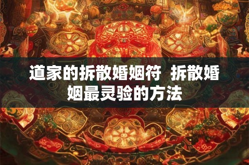 道家的拆散婚姻符 拆散婚姻最灵验的方法 道家的拆散婚姻符 拆散婚姻最灵验的方法