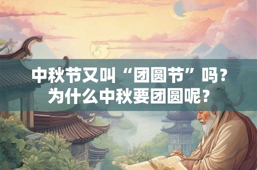 中秋节又叫“团圆节”吗？为什么中秋要团圆呢？