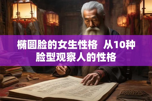 椭圆脸的女生性格  从10种脸型观察人的性格