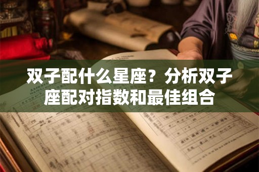 双子配什么星座？分析双子座配对指数和最佳组合