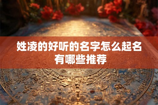 姓凌的好听的名字怎么起名 有哪些推荐