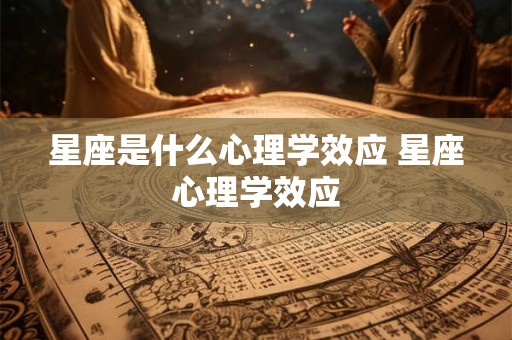 星座是什么心理学效应 星座心理学效应
