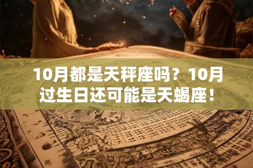 10月都是天秤座吗?10月过生日还可能是天蝎座! 10月都是天秤座吗?10月过生日还可能是天蝎座!