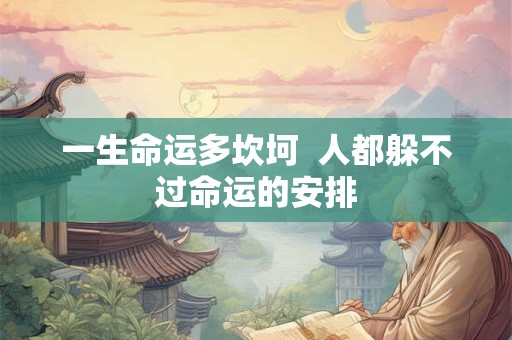 一生命运多坎坷 人都躲不过命运的安排 一生命运多坎坷 人都躲不过命运的安排