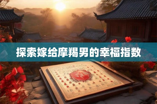 探索嫁给摩羯男的幸福指数