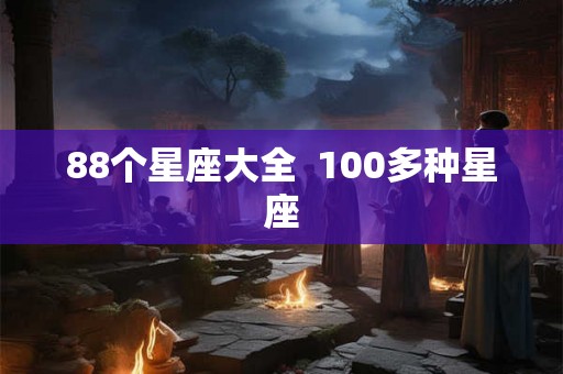 88个星座大全 100多种星座 88个星座大全 100多种星座