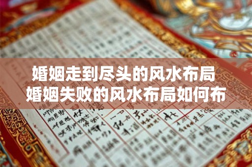 婚姻走到尽头的风水布局 婚姻失败的风水布局如何布置