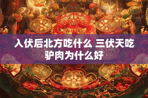 入伏后北方吃什么 三伏天吃驴肉为什么好