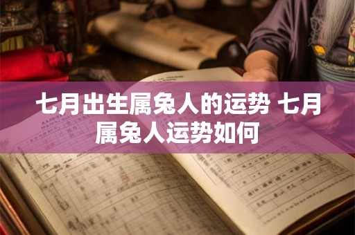 七月出生属兔人的运势 七月属兔人运势如何 七月出生属兔人的运势 七月属兔人运势如何