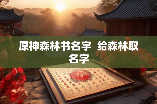 原神森林书名字  给森林取名字