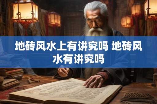 地砖风水上有讲究吗 地砖风水有讲究吗