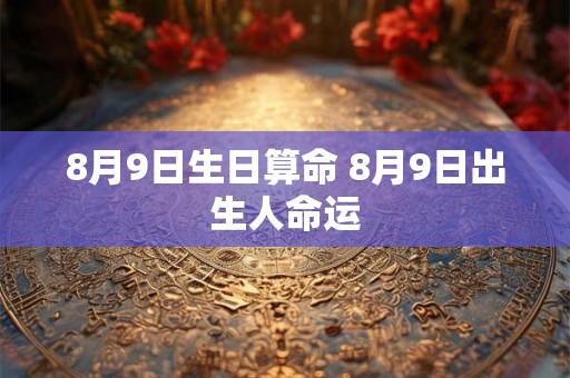 8月9日生日算命 8月9日出生人命运