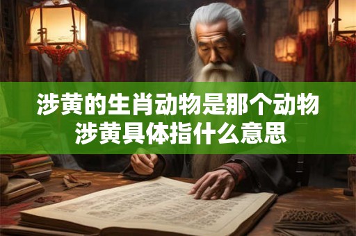 涉黄的生肖动物是那个动物 涉黄具体指什么意思