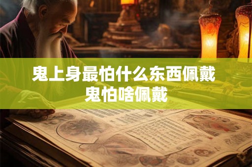 鬼上身最怕什么东西佩戴 鬼怕啥佩戴