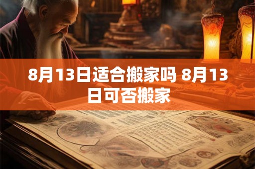8月13日适合搬家吗 8月13日可否搬家