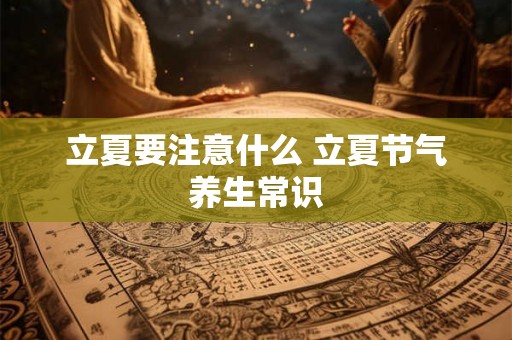 立夏要注意什么 立夏节气养生常识 立夏要注意什么 立夏节气养生常识