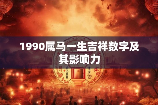 1990属马一生吉祥数字及其影响力