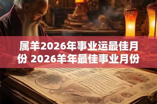 属羊2026年事业运最佳月份 2026羊年最佳事业月份 属羊2026年事业运最佳月份 2026羊年最佳事业月份