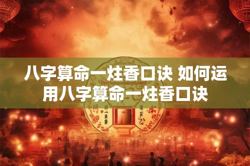 八字算命一炷香口诀 如何运用八字算命一炷香口诀