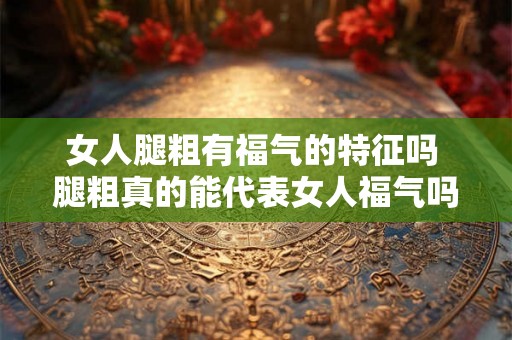 女人腿粗有福气的特征吗 腿粗真的能代表女人福气吗