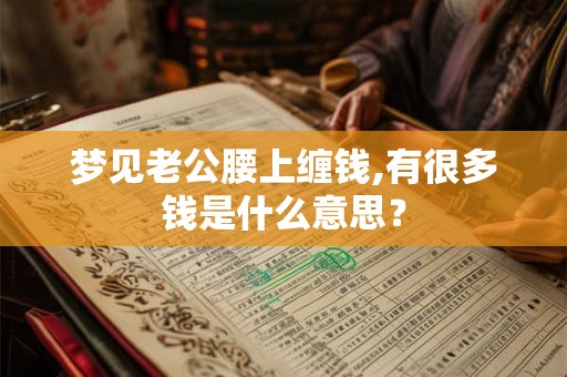 梦见老公腰上缠钱,有很多钱是什么意思？