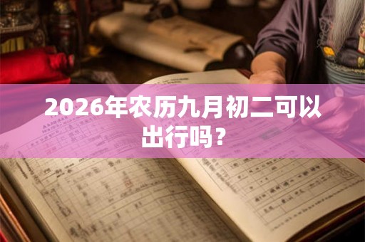 2026年农历九月初二可以出行吗？